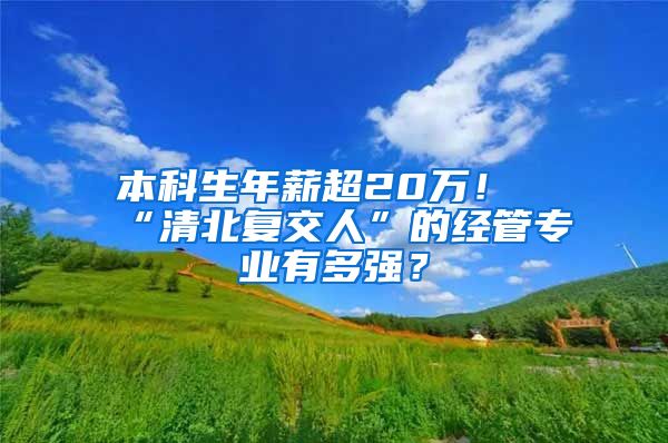 本科生年薪超20万！“清北复交人”的经管专业有多强？