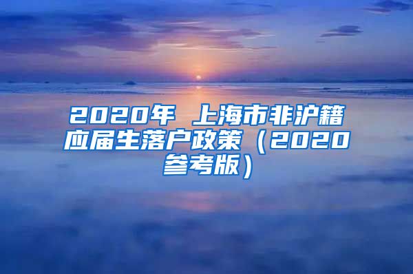 2020年 上海市非沪籍应届生落户政策（2020参考版）