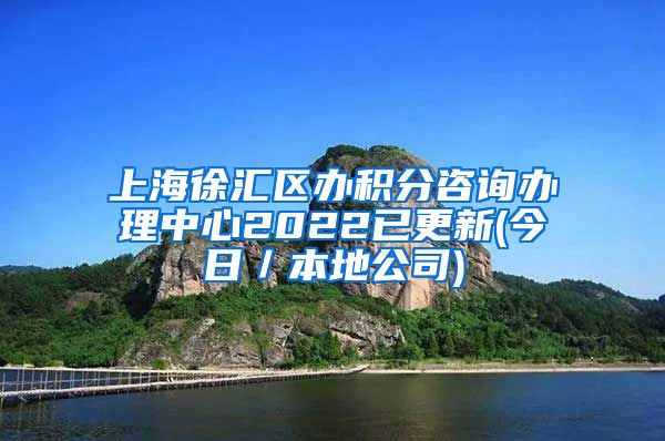 上海徐汇区办积分咨询办理中心2022已更新(今日／本地公司)