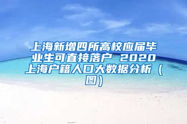 上海新增四所高校应届毕业生可直接落户 2020上海户籍人口大数据分析（图）