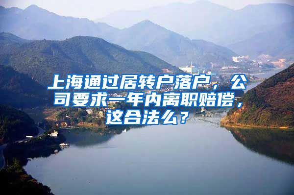 上海通过居转户落户，公司要求一年内离职赔偿，这合法么？