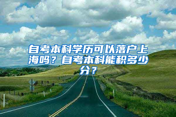 自考本科学历可以落户上海吗？自考本科能积多少分？