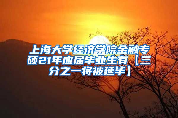 上海大学经济学院金融专硕21年应届毕业生有【三分之一将被延毕】