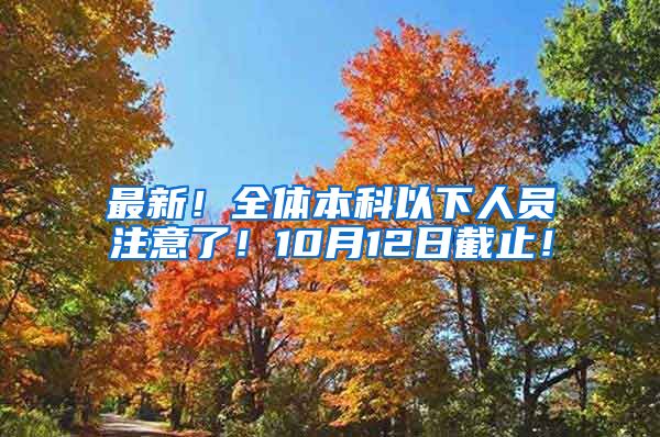 最新！全体本科以下人员注意了！10月12日截止！