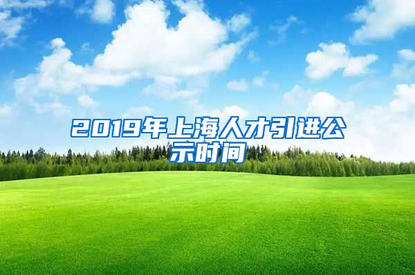 2019年上海人才引进公示时间