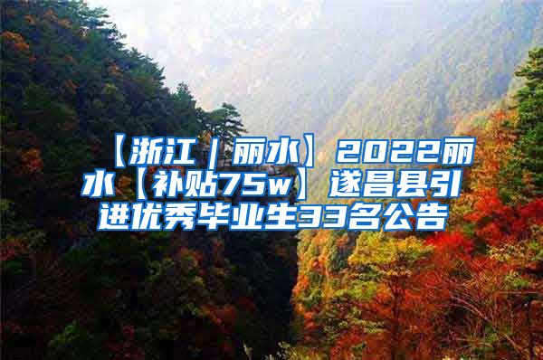 【浙江｜丽水】2022丽水【补贴75w】遂昌县引进优秀毕业生33名公告