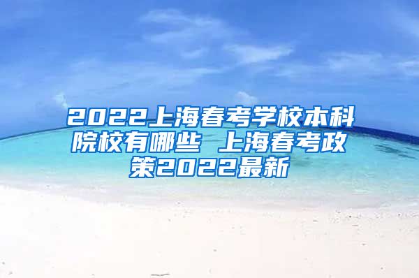 2022上海春考学校本科院校有哪些 上海春考政策2022最新