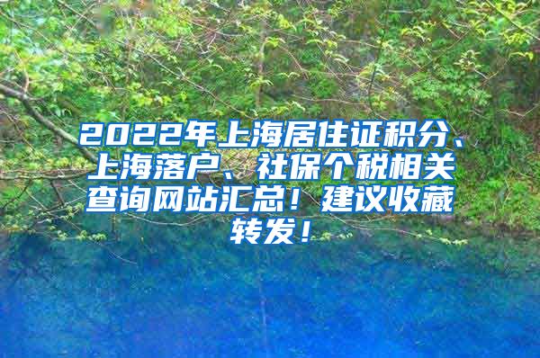 2022年上海居住证积分、上海落户、社保个税相关查询网站汇总！建议收藏转发！