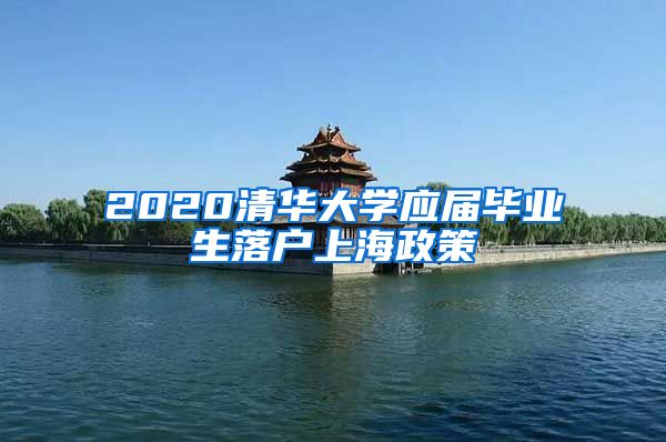 2020清华大学应届毕业生落户上海政策