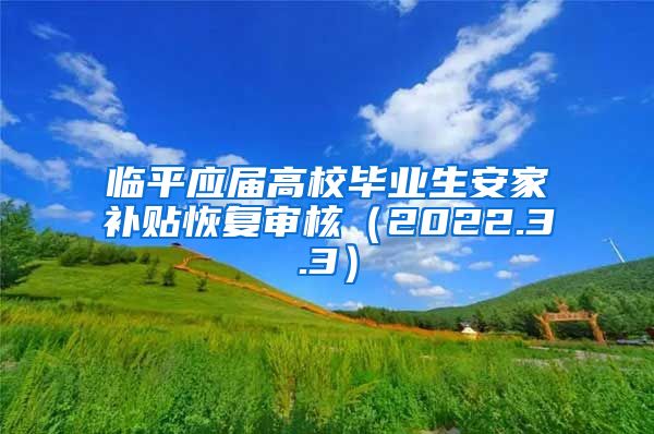 临平应届高校毕业生安家补贴恢复审核（2022.3.3）