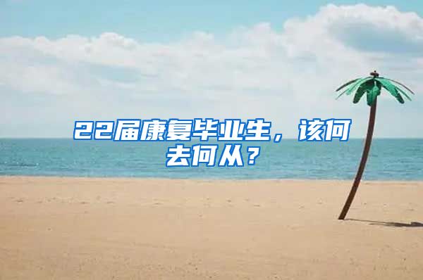 22届康复毕业生，该何去何从？