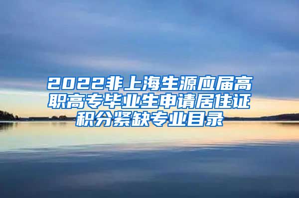 2022非上海生源应届高职高专毕业生申请居住证积分紧缺专业目录