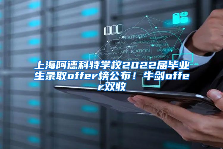 上海阿德科特学校2022届毕业生录取offer榜公布！牛剑offer双收