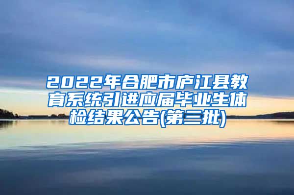 2022年合肥市庐江县教育系统引进应届毕业生体检结果公告(第三批)