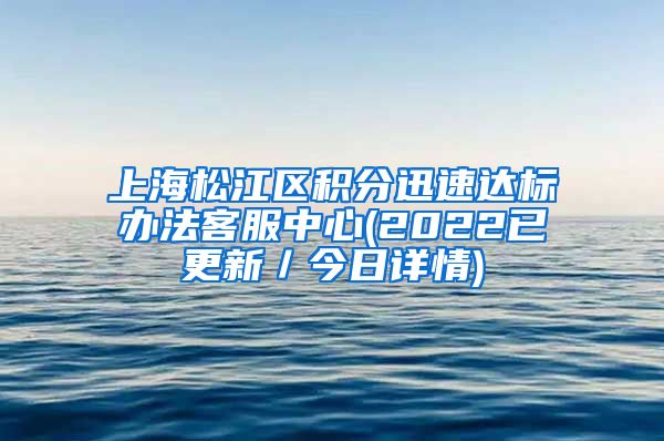 上海松江区积分迅速达标办法客服中心(2022已更新／今日详情)