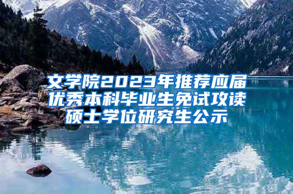 文学院2023年推荐应届优秀本科毕业生免试攻读硕士学位研究生公示