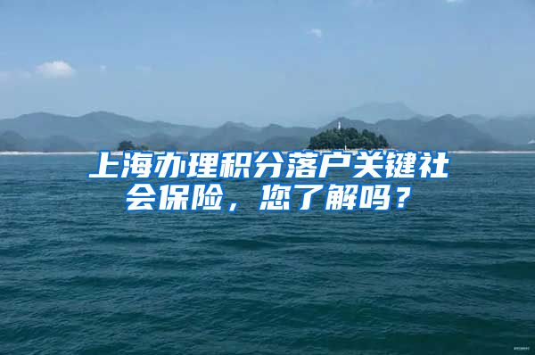 上海办理积分落户关键社会保险，您了解吗？