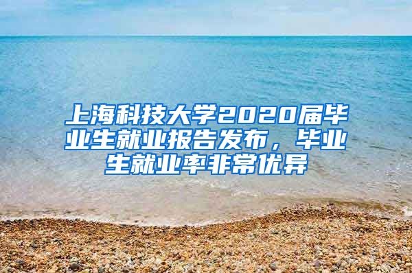 上海科技大学2020届毕业生就业报告发布，毕业生就业率非常优异