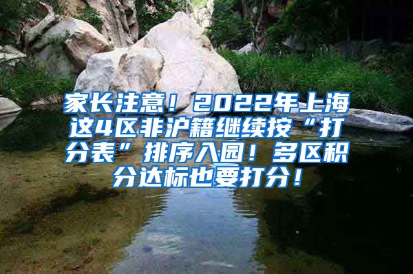 家长注意！2022年上海这4区非沪籍继续按“打分表”排序入园！多区积分达标也要打分！