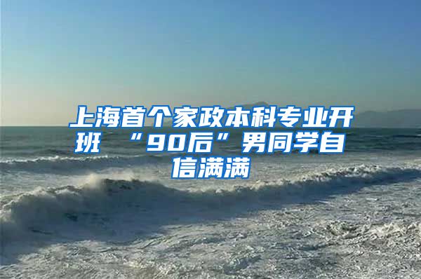 上海首个家政本科专业开班 “90后”男同学自信满满