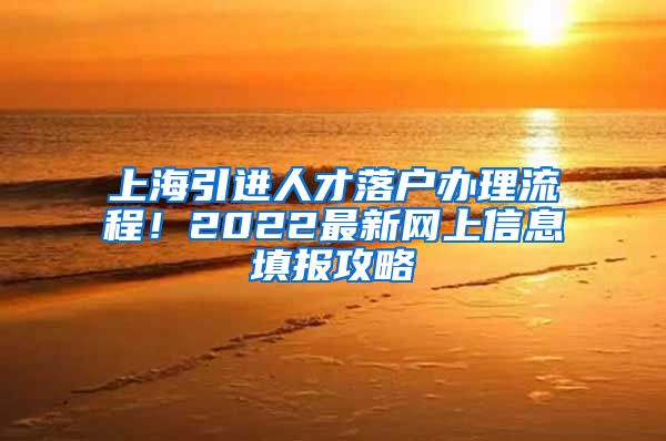 上海引进人才落户办理流程！2022最新网上信息填报攻略