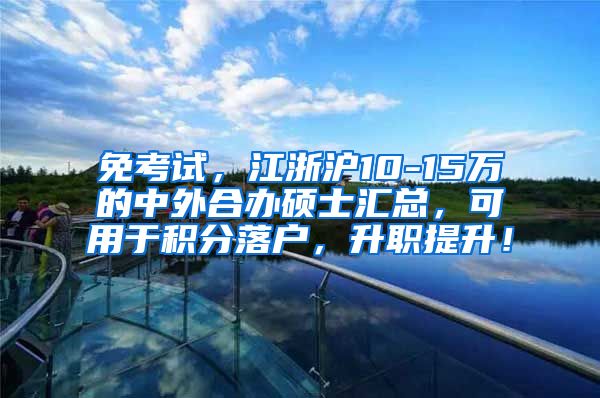 免考试，江浙沪10-15万的中外合办硕士汇总，可用于积分落户，升职提升！