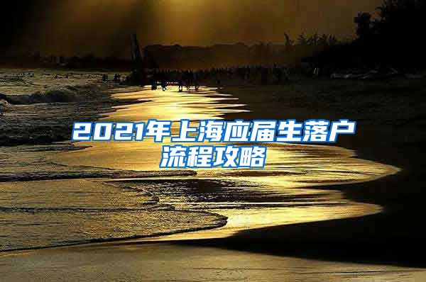 2021年上海应届生落户流程攻略