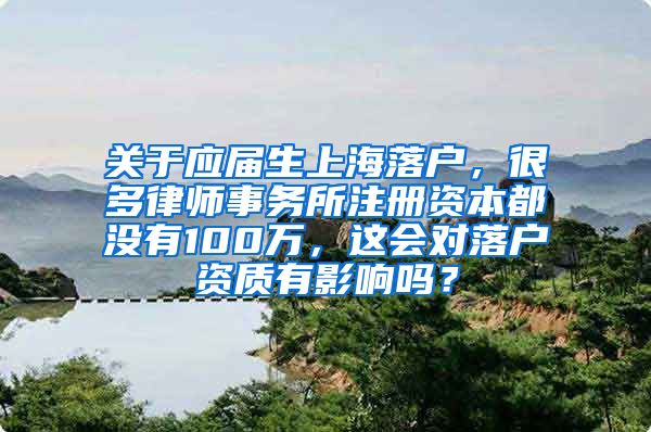 关于应届生上海落户，很多律师事务所注册资本都没有100万，这会对落户资质有影响吗？