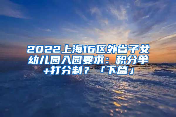 2022上海16区外省子女幼儿园入园要求：积分单+打分制？「下篇」