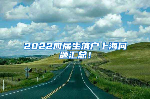 2022应届生落户上海问题汇总！