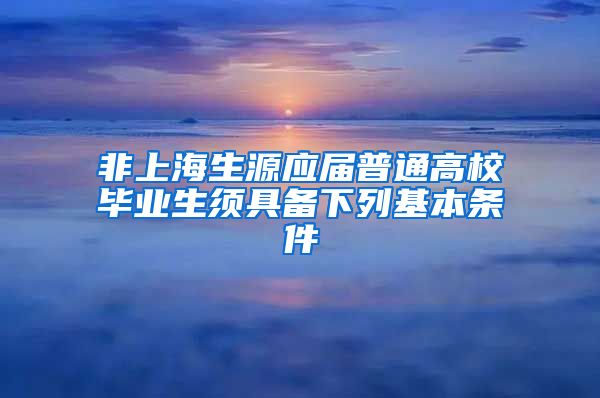 非上海生源应届普通高校毕业生须具备下列基本条件