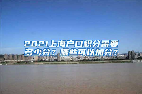 2021上海户口积分需要多少分？哪些可以加分？