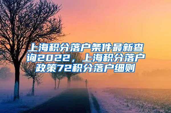 上海积分落户条件最新查询2022，上海积分落户政策72积分落户细则