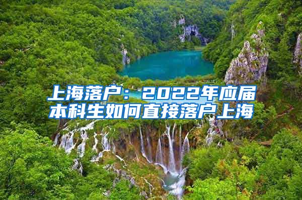 上海落户：2022年应届本科生如何直接落户上海