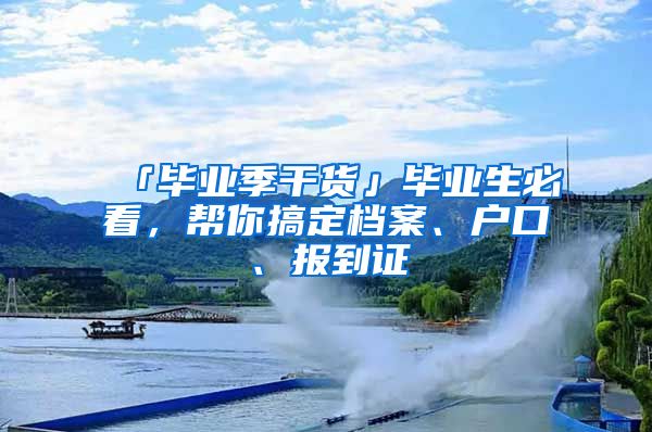 「毕业季干货」毕业生必看，帮你搞定档案、户口、报到证