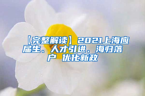 【完整解读】2021上海应届生、人才引进、海归落户 优化新政