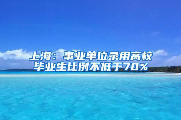 上海：事业单位录用高校毕业生比例不低于70%