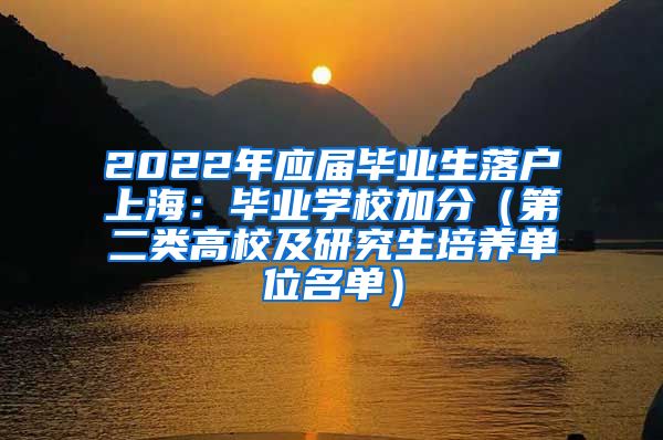 2022年应届毕业生落户上海：毕业学校加分（第二类高校及研究生培养单位名单）