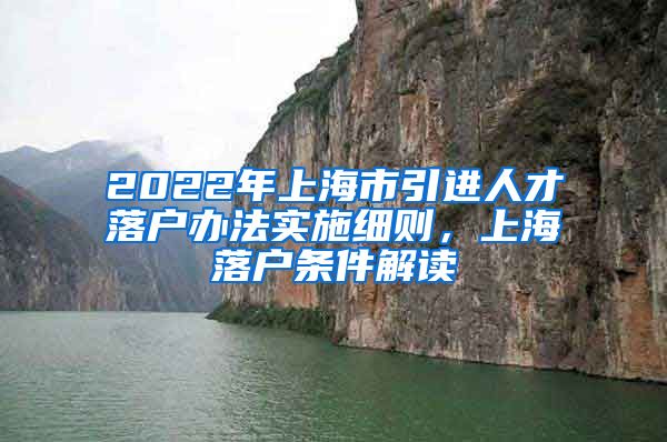 2022年上海市引进人才落户办法实施细则，上海落户条件解读