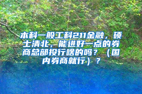 本科一般工科211金融，硕士清北，能进好一点的券商总部投行啥的吗？（国内券商就行）？