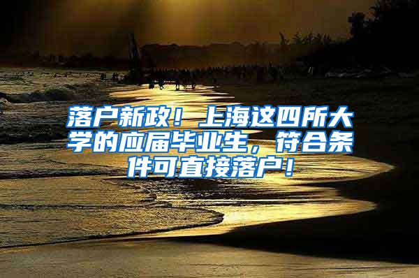 落户新政！上海这四所大学的应届毕业生，符合条件可直接落户！