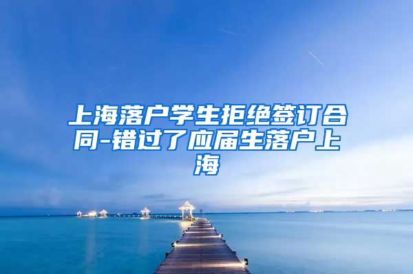 上海落户学生拒绝签订合同-错过了应届生落户上海