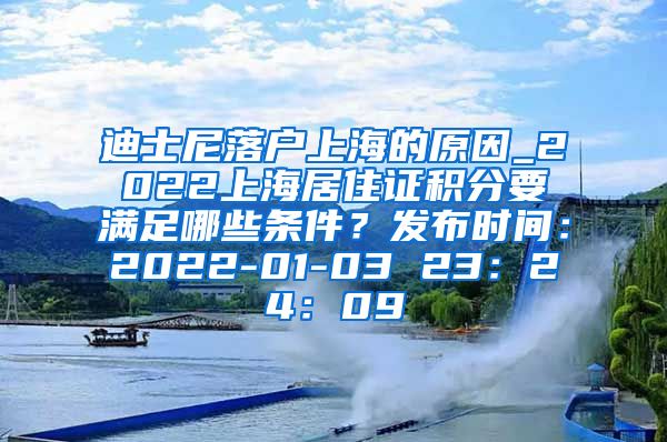 迪士尼落户上海的原因_2022上海居住证积分要满足哪些条件？发布时间：2022-01-03 23：24：09