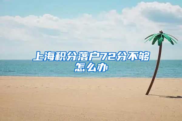 上海积分落户72分不够怎么办