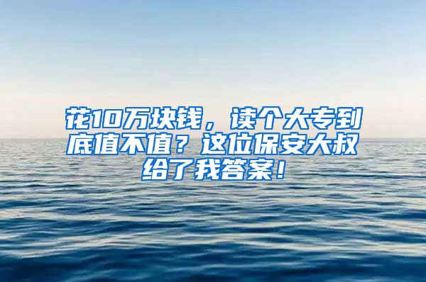 花10万块钱，读个大专到底值不值？这位保安大叔给了我答案！