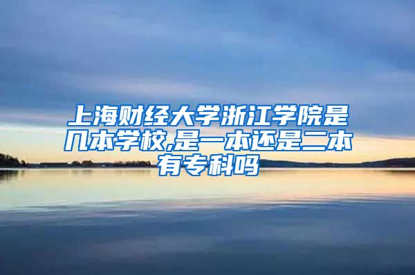 上海财经大学浙江学院是几本学校,是一本还是二本有专科吗