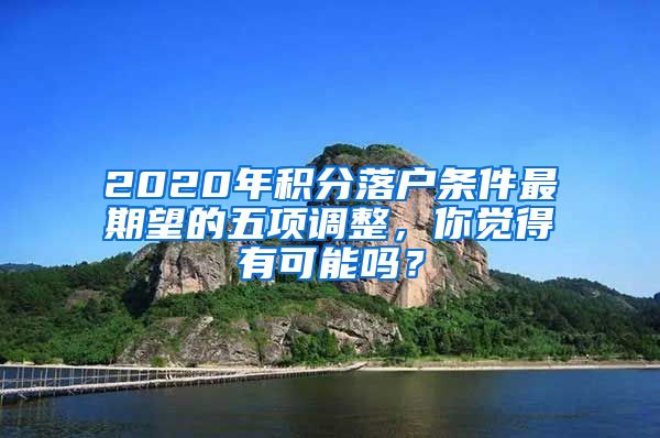 2020年积分落户条件最期望的五项调整，你觉得有可能吗？