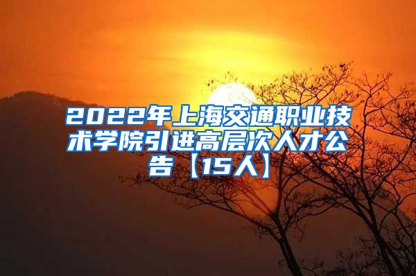 2022年上海交通职业技术学院引进高层次人才公告【15人】