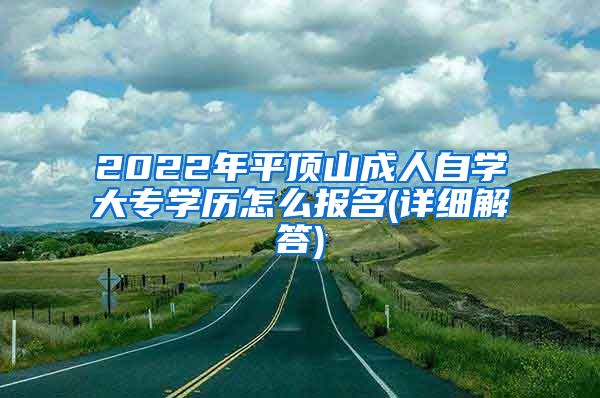 2022年平顶山成人自学大专学历怎么报名(详细解答)