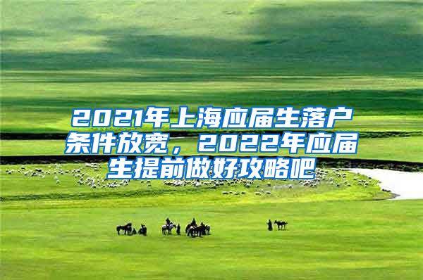 2021年上海应届生落户条件放宽，2022年应届生提前做好攻略吧